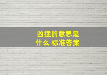 凶猛的意思是什么 标准答案